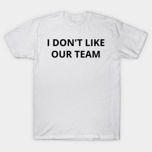 i don't like our team T-Shirt